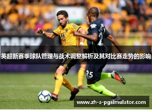 英超新赛季球队管理与战术调整解析及其对比赛走势的影响