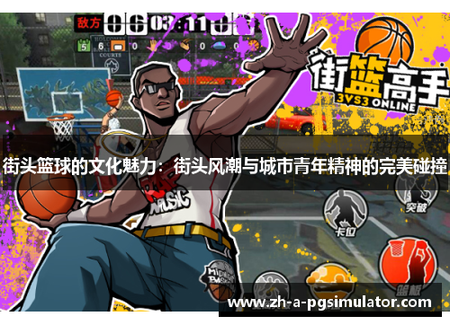 街头篮球的文化魅力：街头风潮与城市青年精神的完美碰撞
