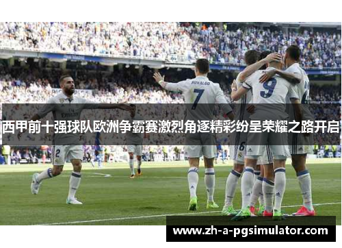 西甲前十强球队欧洲争霸赛激烈角逐精彩纷呈荣耀之路开启 西甲前十强球队欧洲争霸赛激烈角逐精彩纷呈荣耀之路开启