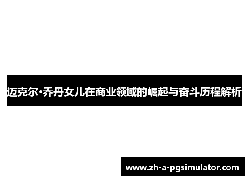迈克尔·乔丹女儿在商业领域的崛起与奋斗历程解析