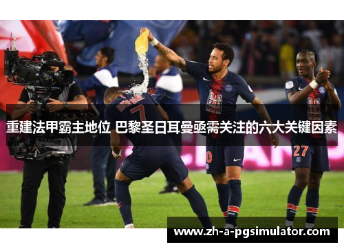 重建法甲霸主地位 巴黎圣日耳曼亟需关注的六大关键因素