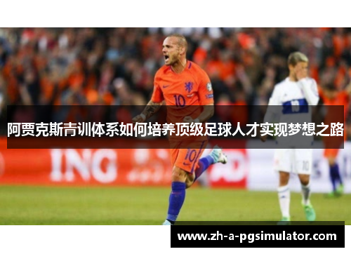 阿贾克斯青训体系如何培养顶级足球人才实现梦想之路