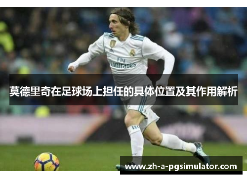 莫德里奇在足球场上担任的具体位置及其作用解析