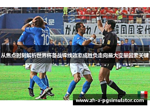 从焦点时刻解析世界杯备战锋线效率成胜负走向最大变量因素关键 从焦点时刻解析世界杯备战锋线效率成胜负走向最大变量因素关键