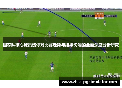 国家队核心球员伤停对比赛走势与结果影响的全面深度分析研究 国家队核心球员伤停对比赛走势与结果影响的全面深度分析研究