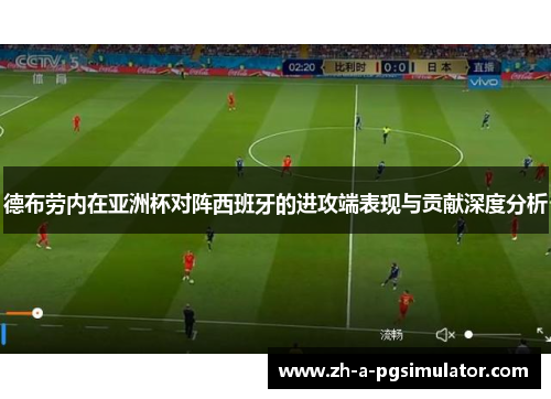 德布劳内在亚洲杯对阵西班牙的进攻端表现与贡献深度分析 德布劳内在亚洲杯对阵西班牙的进攻端表现与贡献深度分析