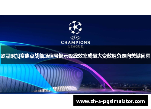 欧冠附加赛焦点战临场信号揭示锋线效率成最大变数胜负走向关键因素 欧冠附加赛焦点战临场信号揭示锋线效率成最大变数胜负走向关键因素