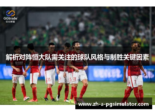 解析对阵恒大队需关注的球队风格与制胜关键因素