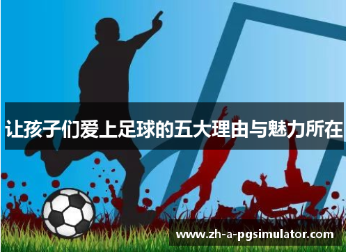 让孩子们爱上足球的五大理由与魅力所在 让孩子们爱上足球的五大理由与魅力所在