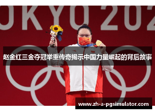 赵金红三金夺冠举重传奇揭示中国力量崛起的背后故事