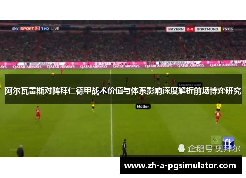 阿尔瓦雷斯对阵拜仁德甲战术价值与体系影响深度解析前场博弈研究 阿尔瓦雷斯对阵拜仁德甲战术价值与体系影响深度解析前场博弈研究
