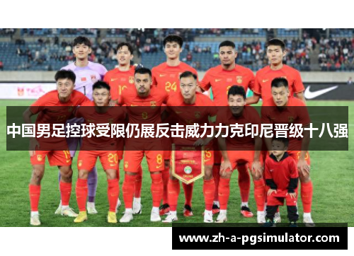 中国男足控球受限仍展反击威力力克印尼晋级十八强 中国男足控球受限仍展反击威力力克印尼晋级十八强