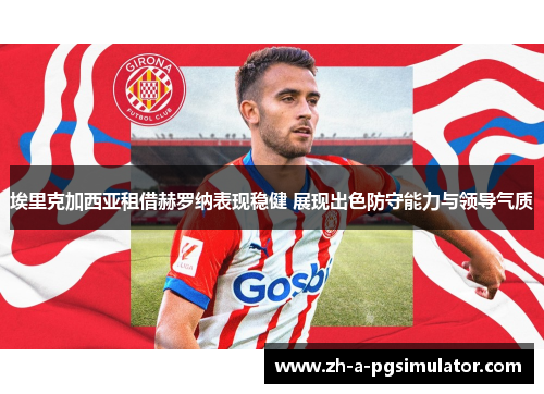 埃里克加西亚租借赫罗纳表现稳健 展现出色防守能力与领导气质