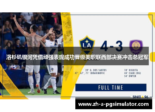 洛杉矶银河凭借顽强表现成功晋级美职联西部决赛冲击总冠军