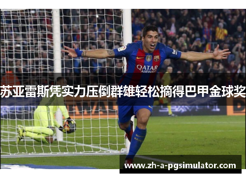 苏亚雷斯凭实力压倒群雄轻松摘得巴甲金球奖