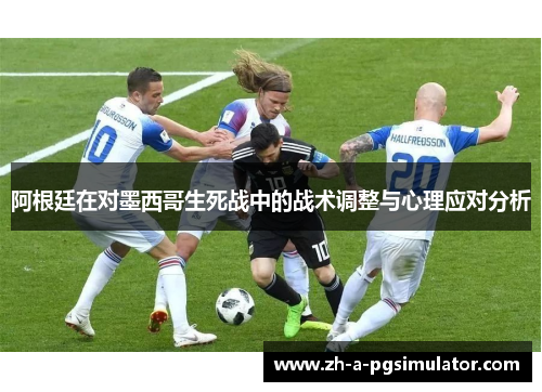 阿根廷在对墨西哥生死战中的战术调整与心理应对分析