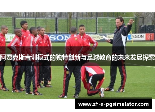 阿贾克斯青训模式的独特创新与足球教育的未来发展探索