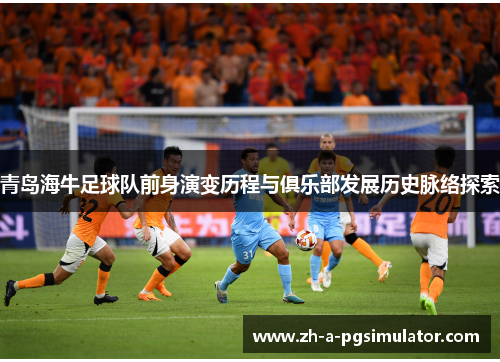 青岛海牛足球队前身演变历程与俱乐部发展历史脉络探索