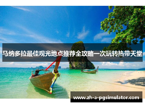 马纳多拉最佳观光地点推荐全攻略一次玩转热带天堂 马纳多拉最佳观光地点推荐全攻略一次玩转热带天堂