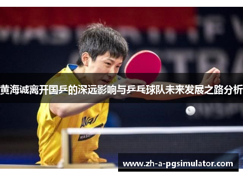 黄海诚离开国乒的深远影响与乒乓球队未来发展之路分析 黄海诚离开国乒的深远影响与乒乓球队未来发展之路分析