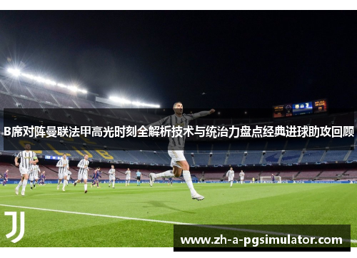 B席对阵曼联法甲高光时刻全解析技术与统治力盘点经典进球助攻回顾 B席对阵曼联法甲高光时刻全解析技术与统治力盘点经典进球助攻回顾
