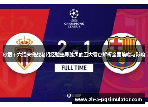 欧冠十六强关键战老将经验主导胜负的五大看点解析全面前瞻与影响 欧冠十六强关键战老将经验主导胜负的五大看点解析全面前瞻与影响