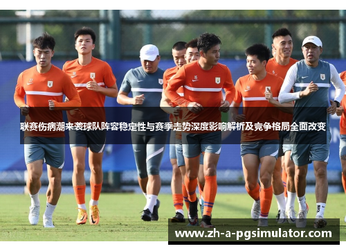 联赛伤病潮来袭球队阵容稳定性与赛季走势深度影响解析及竞争格局全面改变 联赛伤病潮来袭球队阵容稳定性与赛季走势深度影响解析及竞争格局全面改变