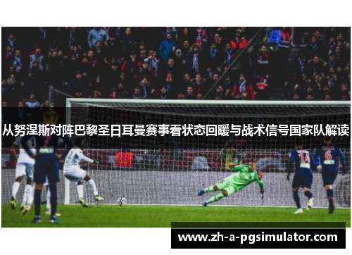 从努涅斯对阵巴黎圣日耳曼赛事看状态回暖与战术信号国家队解读 从努涅斯对阵巴黎圣日耳曼赛事看状态回暖与战术信号国家队解读