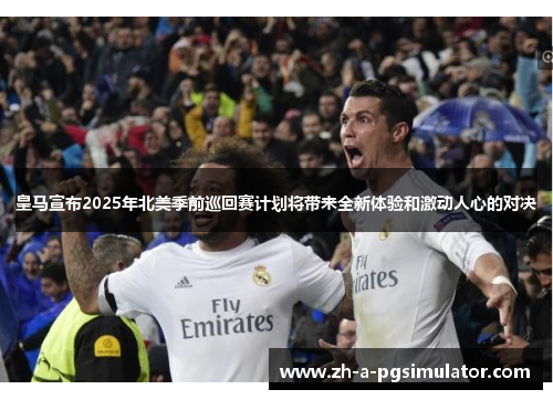 皇马宣布2025年北美季前巡回赛计划将带来全新体验和激动人心的对决