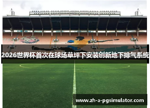 2026世界杯首次在球场草坪下安装创新地下排气系统 2026世界杯首次在球场草坪下安装创新地下排气系统