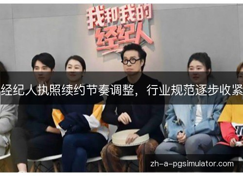 经纪人执照续约节奏调整，行业规范逐步收紧