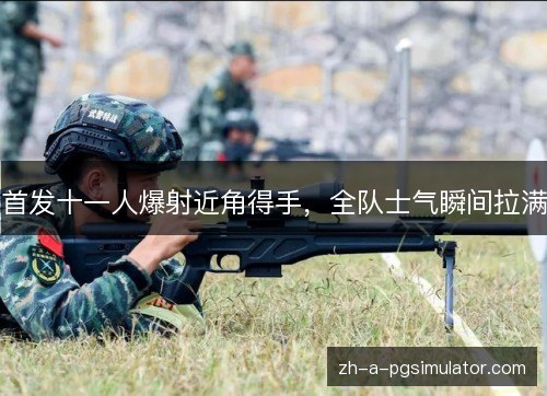首发十一人爆射近角得手，全队士气瞬间拉满